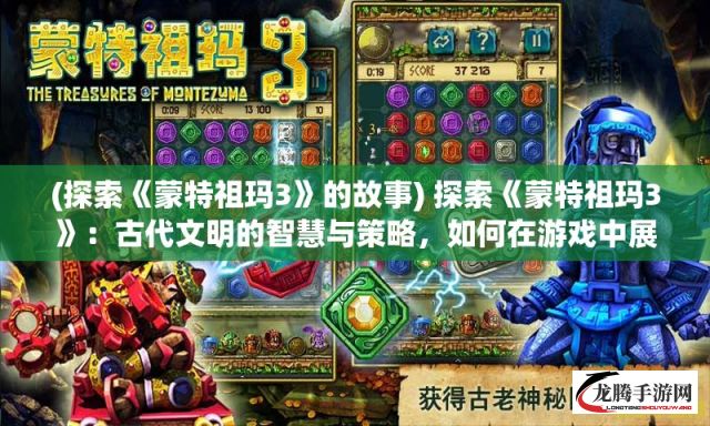 (探索《蒙特祖玛3》的故事) 探索《蒙特祖玛3》：古代文明的智慧与策略，如何在游戏中展现及其对现代游戏设计的影响